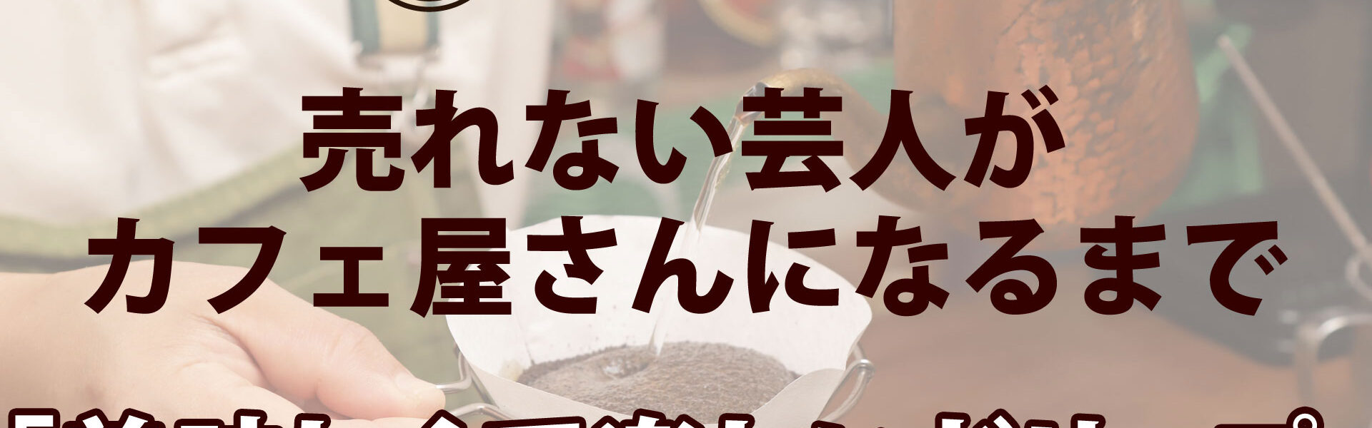 元よしもと芸人がカフェを開業するまでの波乱に満ちたストーリー「売れない芸人がカフェ屋さんになるまで」連載第4回「美味しくて楽しいドリップ」