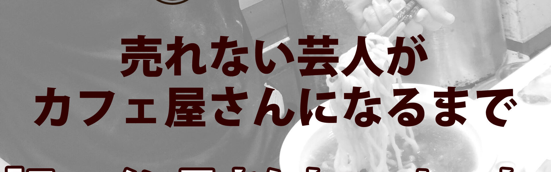 元よしもと芸人がカフェを開業するまでの波乱に満ちたストーリー「売れない芸人がカフェ屋さんになるまで」連載第12回「ラーメン屋さんとコーヒーと」
