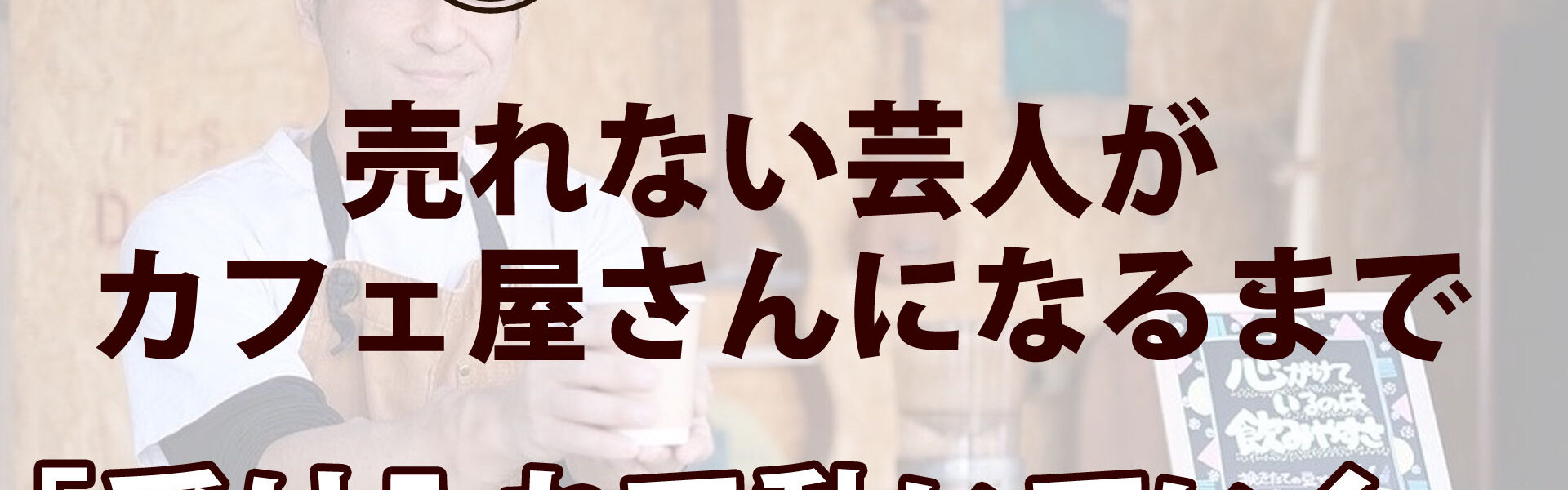 元よしもと芸人がカフェを開業するまでの波乱に満ちたストーリー「売れない芸人がカフェ屋さんになるまで」連載第21回「受け入れて動いていく。」
