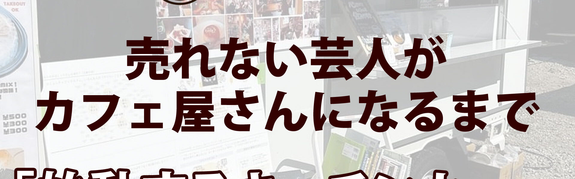 元よしもと芸人がカフェを開業するまでの波乱に満ちたストーリー「売れない芸人がカフェ屋さんになるまで」連載第22回「始動するキッチンカー。」
