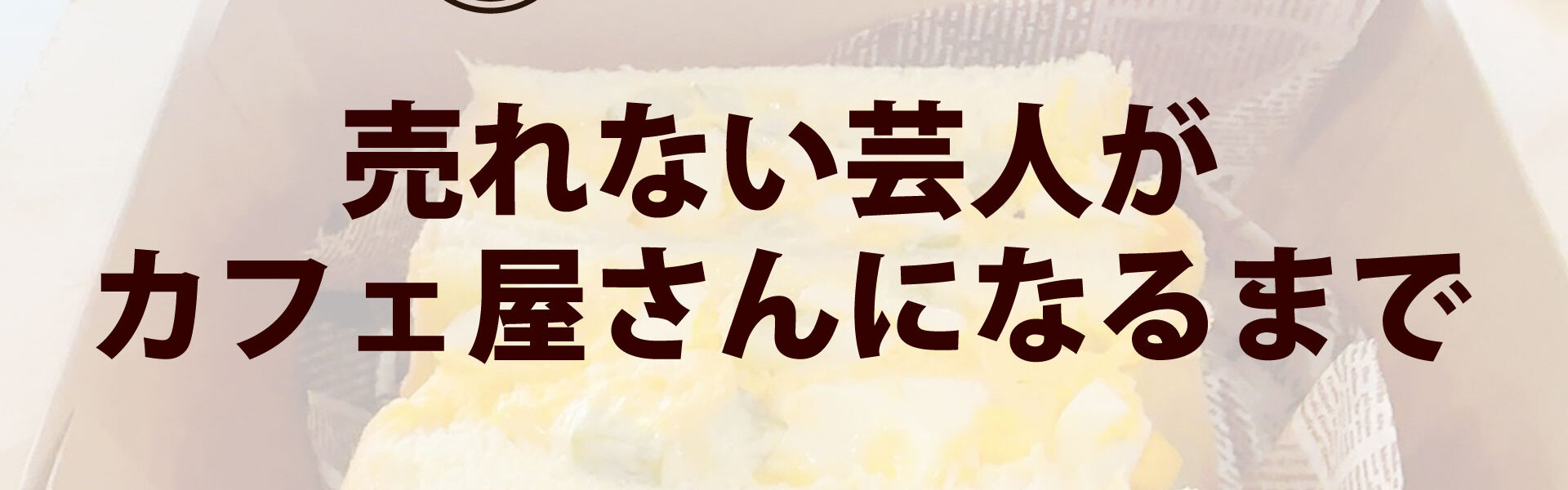 元よしもと芸人がカフェを開業するまでの波乱に満ちたストーリー「売れない芸人がカフェ屋さんになるまで」連載第28回「書いて振り返り巡らせ感謝する/あとがきに代えて」